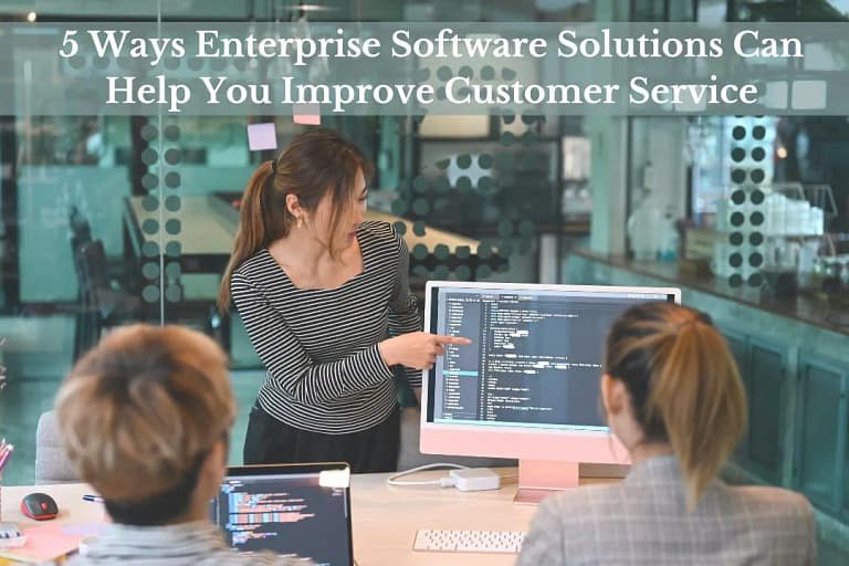 5 Ways Enterprise Software Solutions Can Help You Improve Customer Service