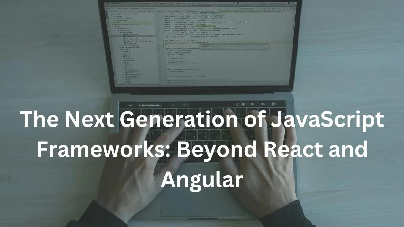 Beyond React and Angular: The Future of JavaScript Frameworks